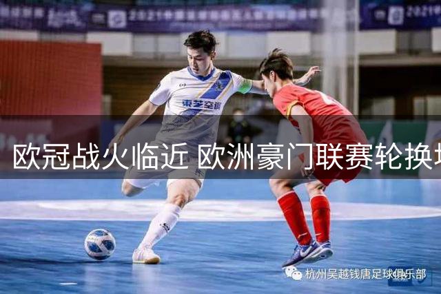 欧冠战火临近 欧洲豪门联赛轮换埋冷门伏笔