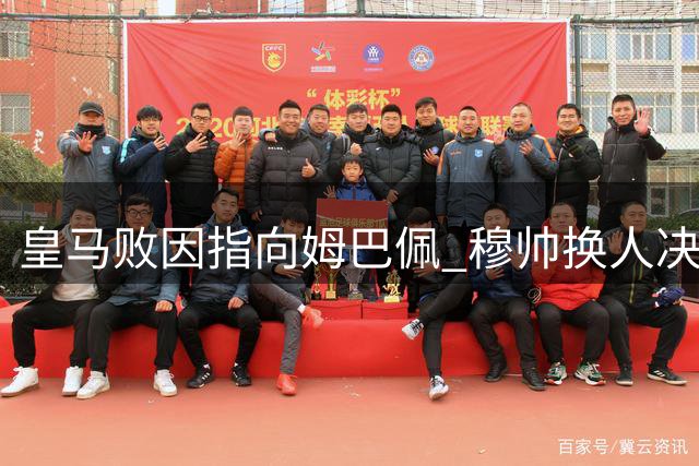 皇马败因指向姆巴佩 穆帅换人决策成关键